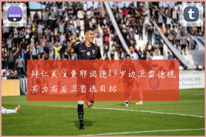 拜仁关注费耶诺德19岁边卫雷德视其为右后卫首选目标