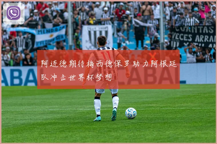 阿连德期待梅西德保罗助力阿根廷队冲击世界杯梦想