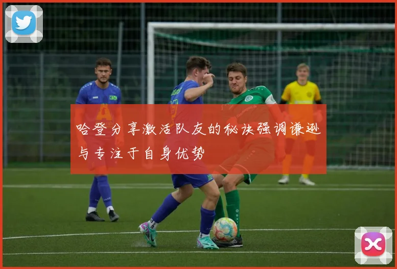 哈登分享激活队友的秘诀强调谦逊与专注于自身优势