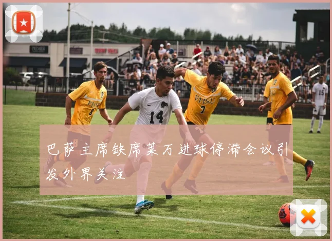 巴萨主席缺席莱万进球停滞会议引发外界关注