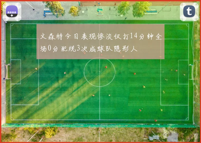 文森特今日表现惨淡仅打14分钟全场0分犯规3次成球队隐形人